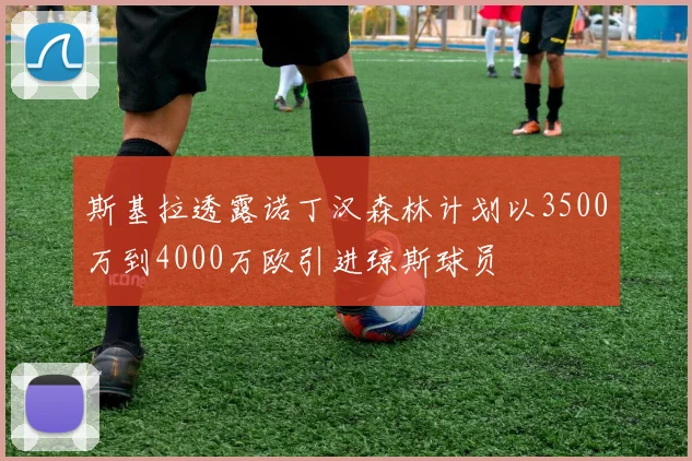 斯基拉透露诺丁汉森林计划以3500万到4000万欧引进琼斯球员