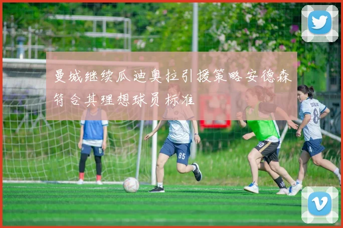 曼城继续瓜迪奥拉引援策略安德森符合其理想球员标准