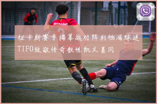 纽卡新赛季揭幕战对阵利物浦球迷TIFO致敬传奇教练凯文基冈