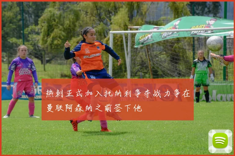 热刺正式加入托纳利争夺战力争在曼联阿森纳之前签下他