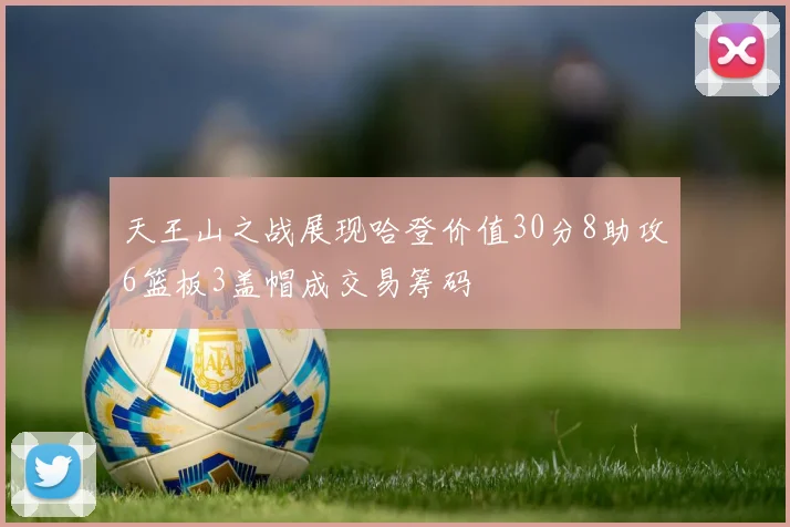 天王山之战展现哈登价值30分8助攻6篮板3盖帽成交易筹码