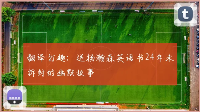 翻译打趣：送杨瀚森英语书24年未拆封的幽默故事