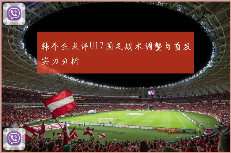 韩乔生点评U17国足战术调整与首发实力分析