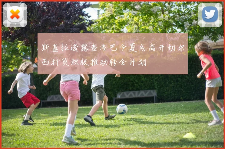 斯基拉透露查洛巴今夏或离开切尔西科莫积极推动转会计划