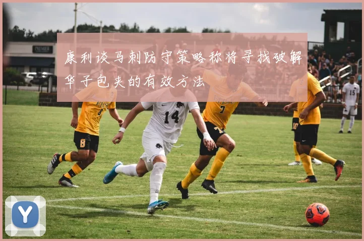 康利谈马刺防守策略称将寻找破解华子包夹的有效方法