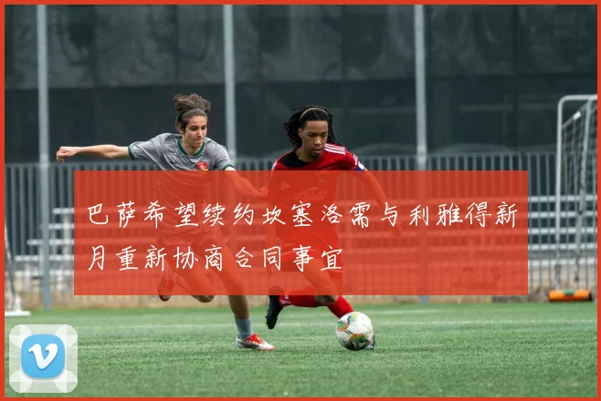 巴萨希望续约坎塞洛需与利雅得新月重新协商合同事宜