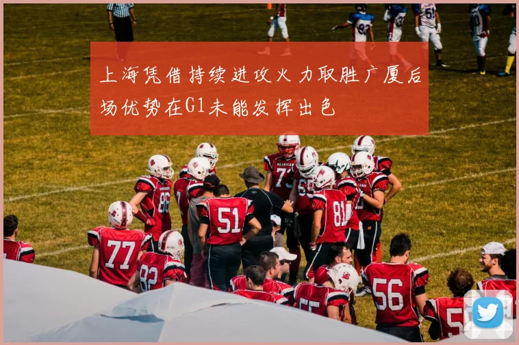 上海凭借持续进攻火力取胜广厦后场优势在G1未能发挥出色