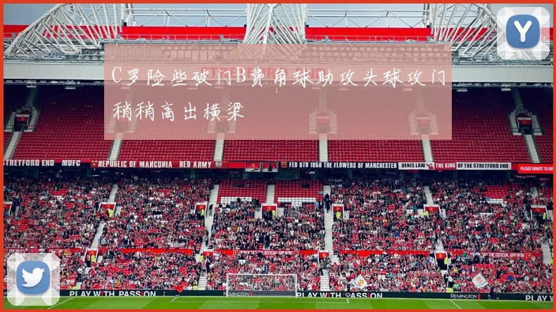 C罗险些破门B费角球助攻头球攻门稍稍高出横梁