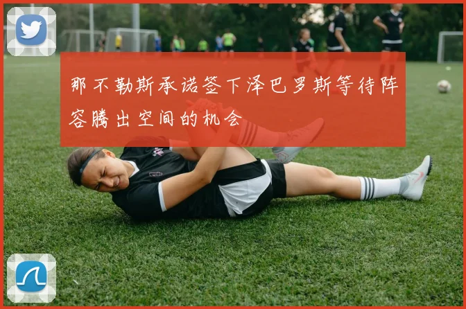 那不勒斯承诺签下泽巴罗斯等待阵容腾出空间的机会
