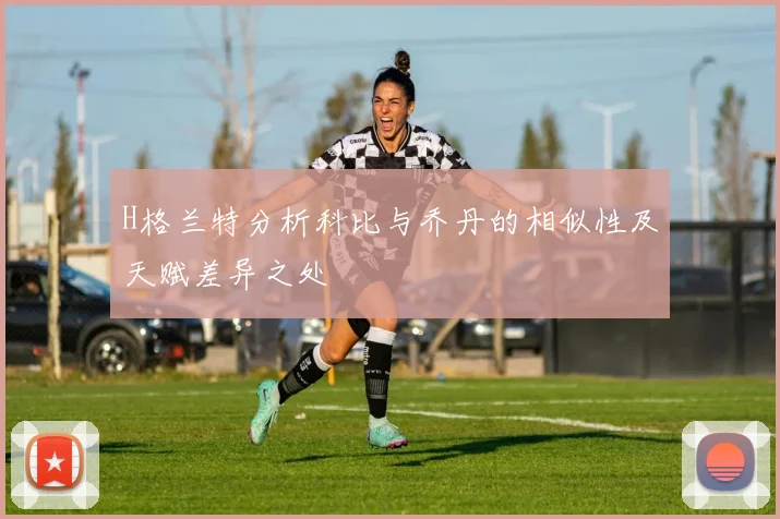 H格兰特分析科比与乔丹的相似性及天赋差异之处